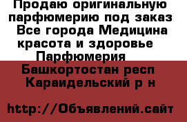 Продаю оригинальную парфюмерию под заказ - Все города Медицина, красота и здоровье » Парфюмерия   . Башкортостан респ.,Караидельский р-н